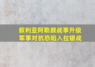 叙利亚阿勒颇战事升级 军事对抗恐陷入拉锯战